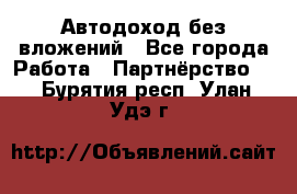 Автодоход без вложений - Все города Работа » Партнёрство   . Бурятия респ.,Улан-Удэ г.